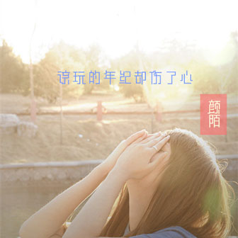 颜陌《该玩的年纪却伤了心 – 颜陌&赵婉颖》MP3音乐歌词下载 该玩的年纪却伤了心专辑